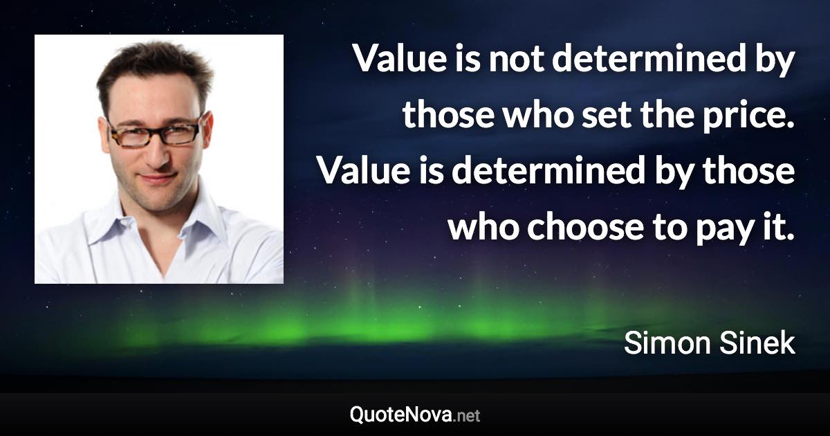 Value is not determined by those who set the price. Value is determined by those who choose to pay it. - Simon Sinek quote