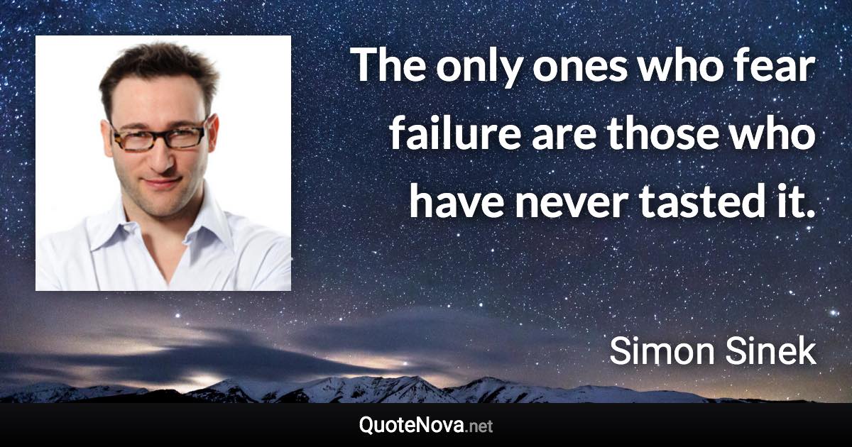 The only ones who fear failure are those who have never tasted it. - Simon Sinek quote