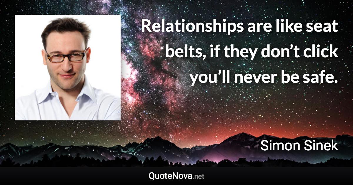 Relationships are like seat belts, if they don’t click you’ll never be safe. - Simon Sinek quote