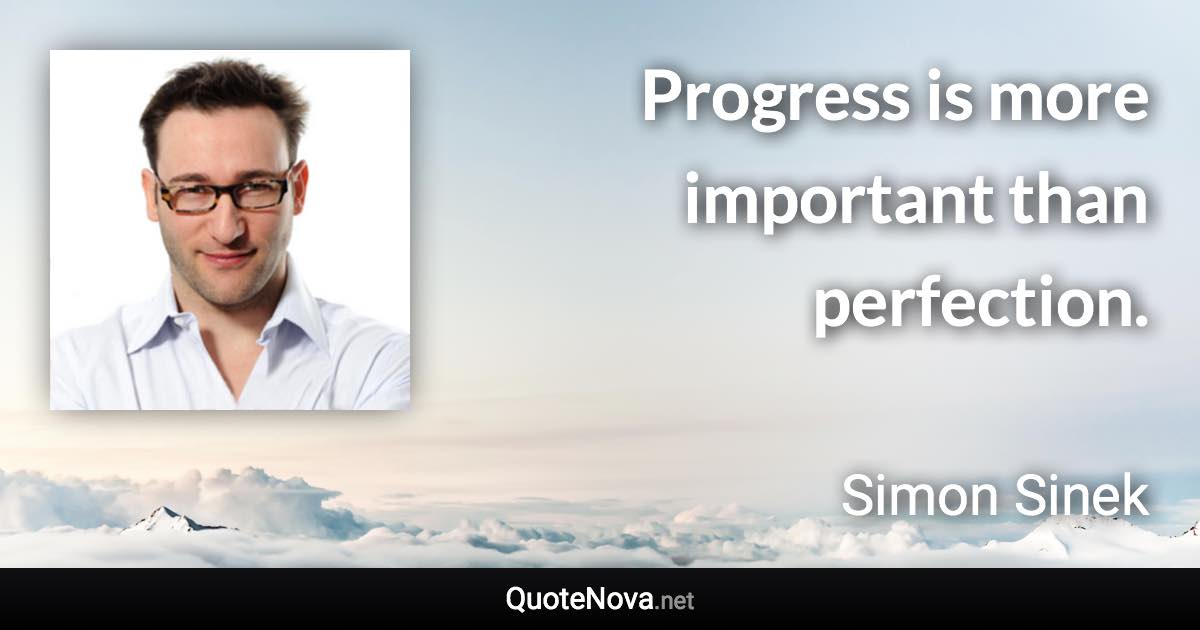 Progress is more important than perfection. - Simon Sinek quote