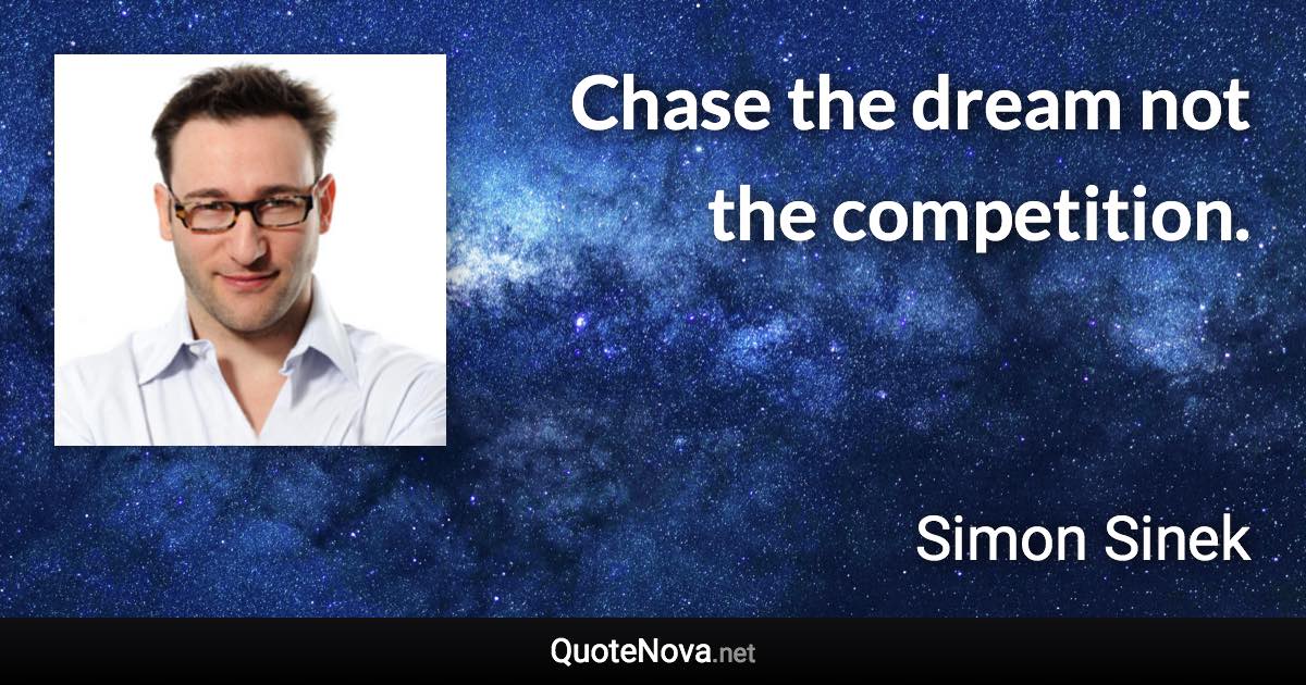 Chase the dream not the competition. - Simon Sinek quote