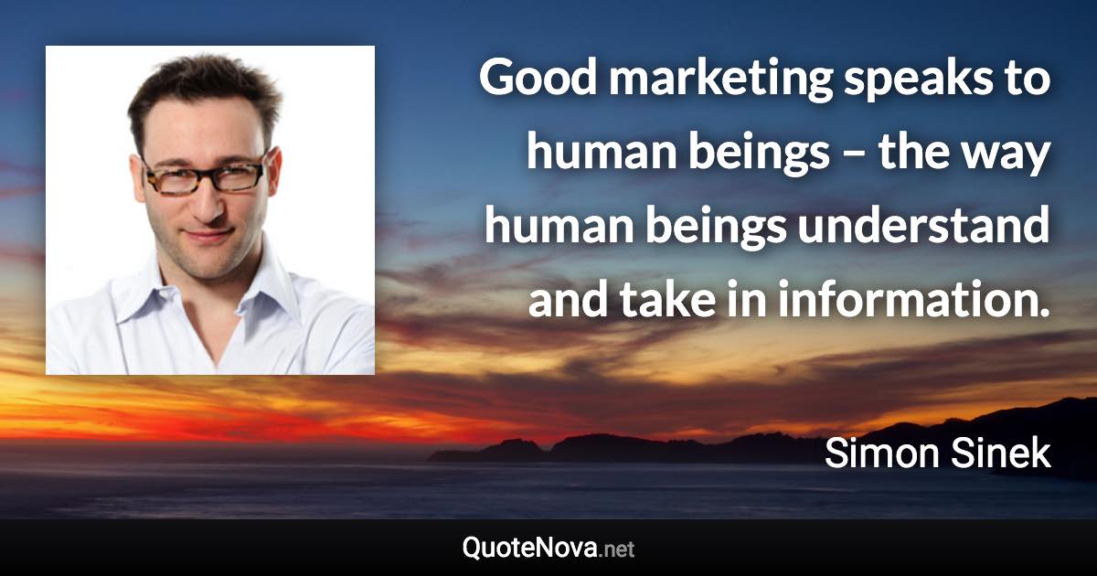 Good marketing speaks to human beings – the way human beings understand and take in information. - Simon Sinek quote