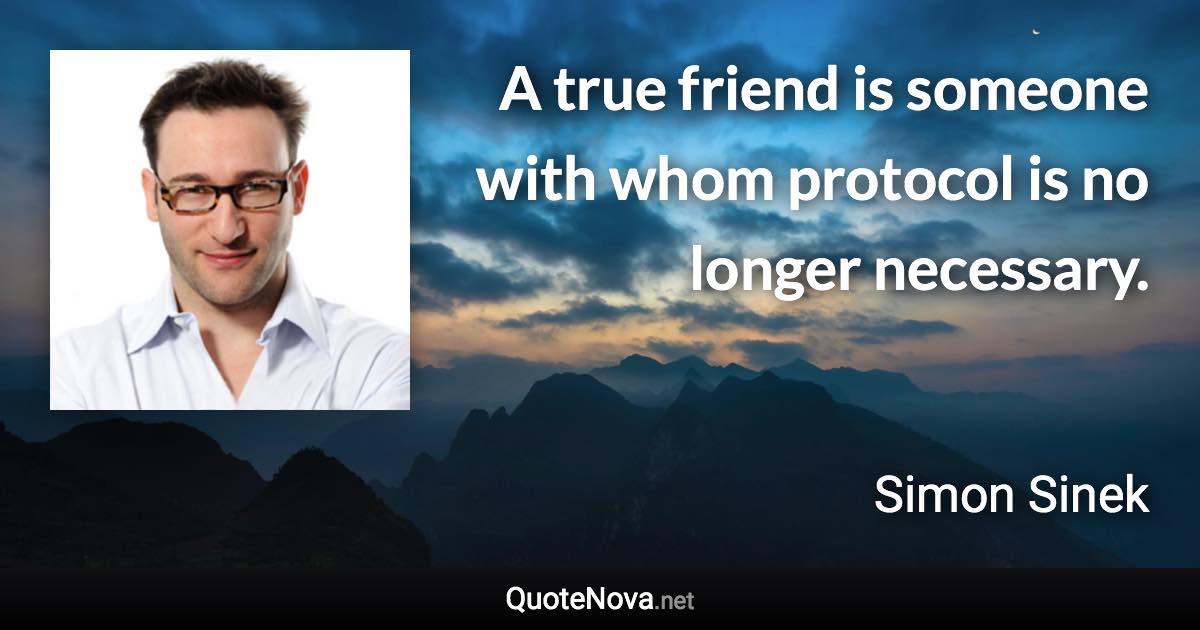 A true friend is someone with whom protocol is no longer necessary. - Simon Sinek quote