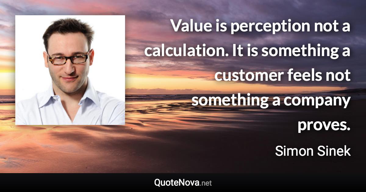 Value is perception not a calculation. It is something a customer feels not something a company proves. - Simon Sinek quote