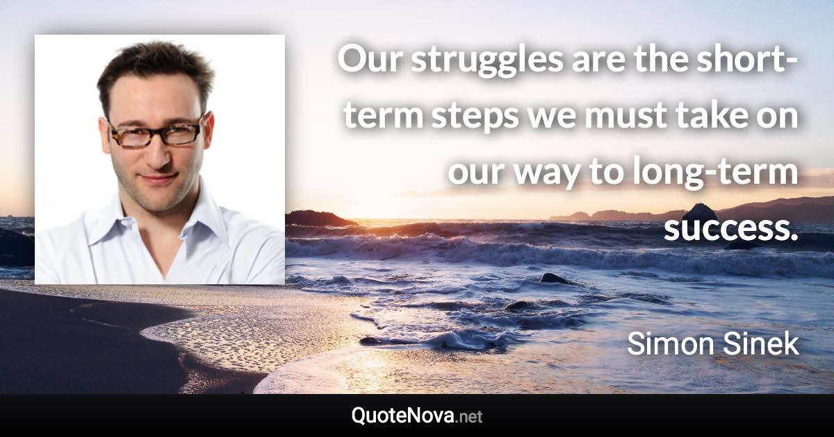 Our struggles are the short-term steps we must take on our way to long-term success. - Simon Sinek quote