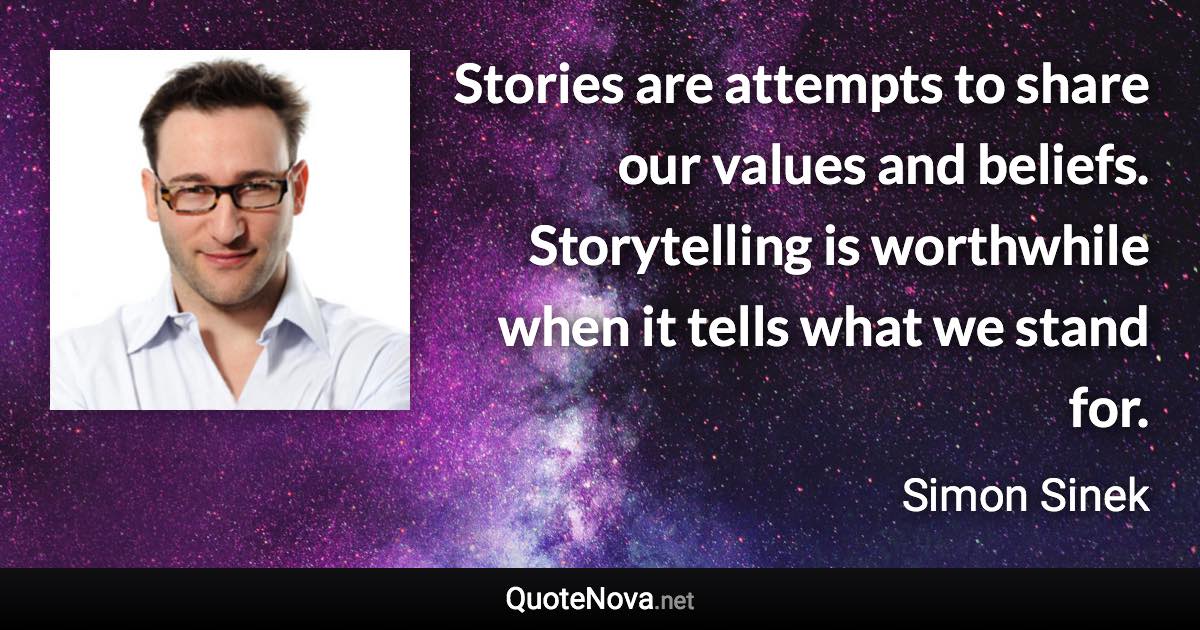 Stories are attempts to share our values and beliefs. Storytelling is worthwhile when it tells what we stand for. - Simon Sinek quote