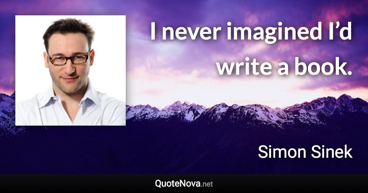 I never imagined I’d write a book. - Simon Sinek quote