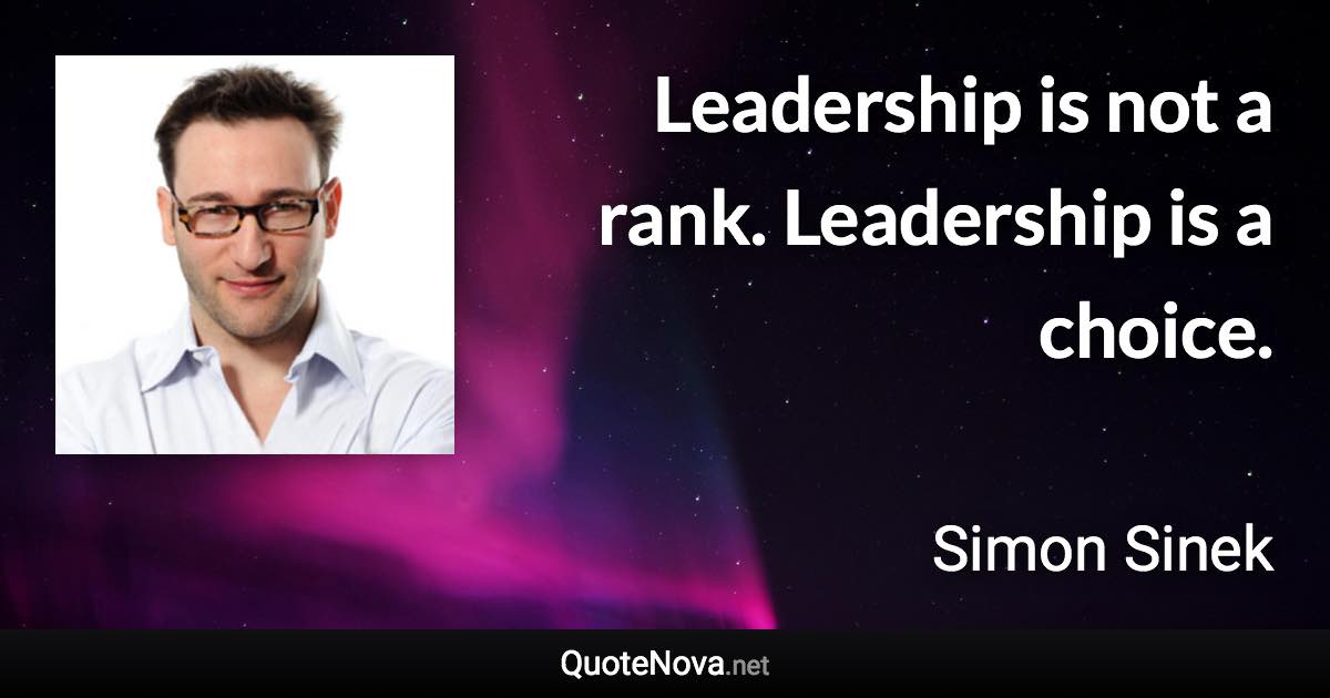 Leadership is not a rank. Leadership is a choice. - Simon Sinek quote