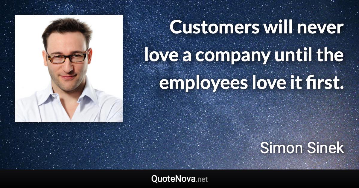 Customers will never love a company until the employees love it first. - Simon Sinek quote