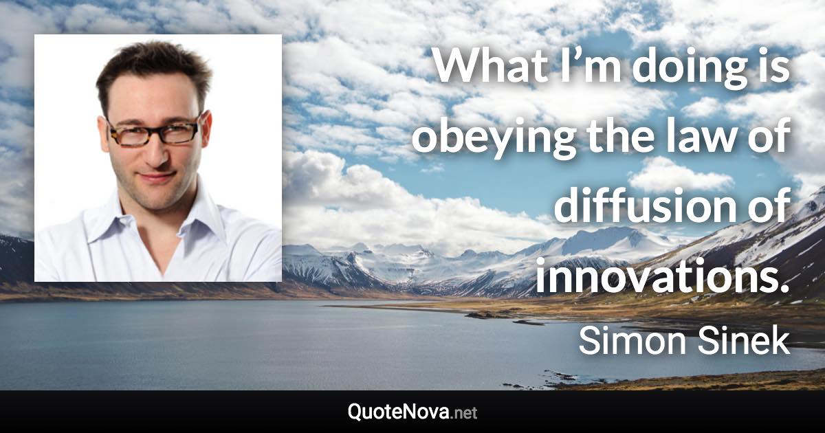 What I’m doing is obeying the law of diffusion of innovations. - Simon Sinek quote