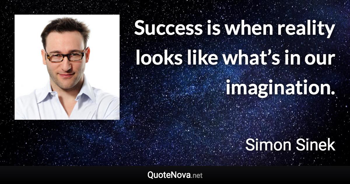 Success is when reality looks like what’s in our imagination. - Simon Sinek quote