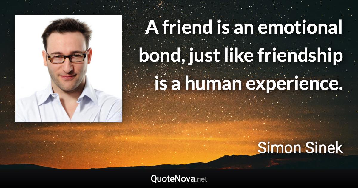 A friend is an emotional bond, just like friendship is a human experience. - Simon Sinek quote