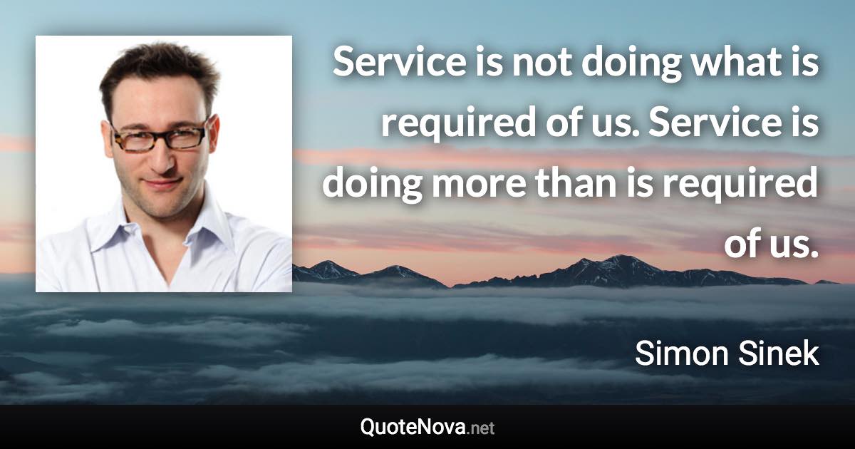 Service is not doing what is required of us. Service is doing more than is required of us. - Simon Sinek quote