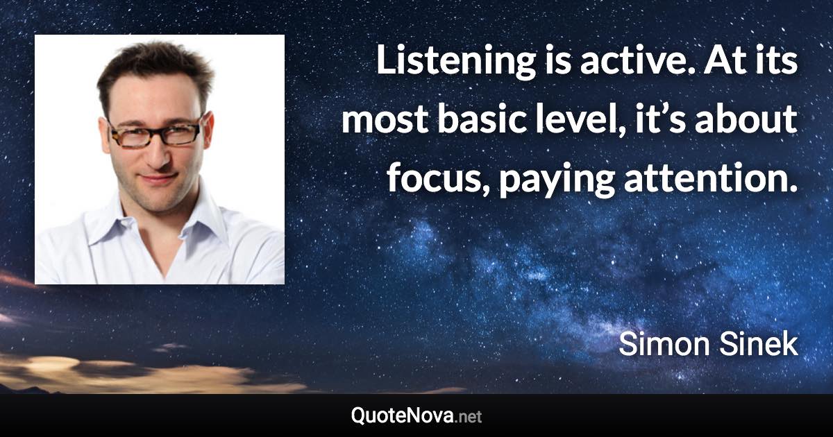 Listening is active. At its most basic level, it’s about focus, paying attention. - Simon Sinek quote