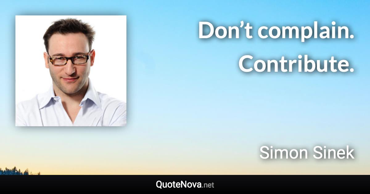 Don’t complain. Contribute. - Simon Sinek quote