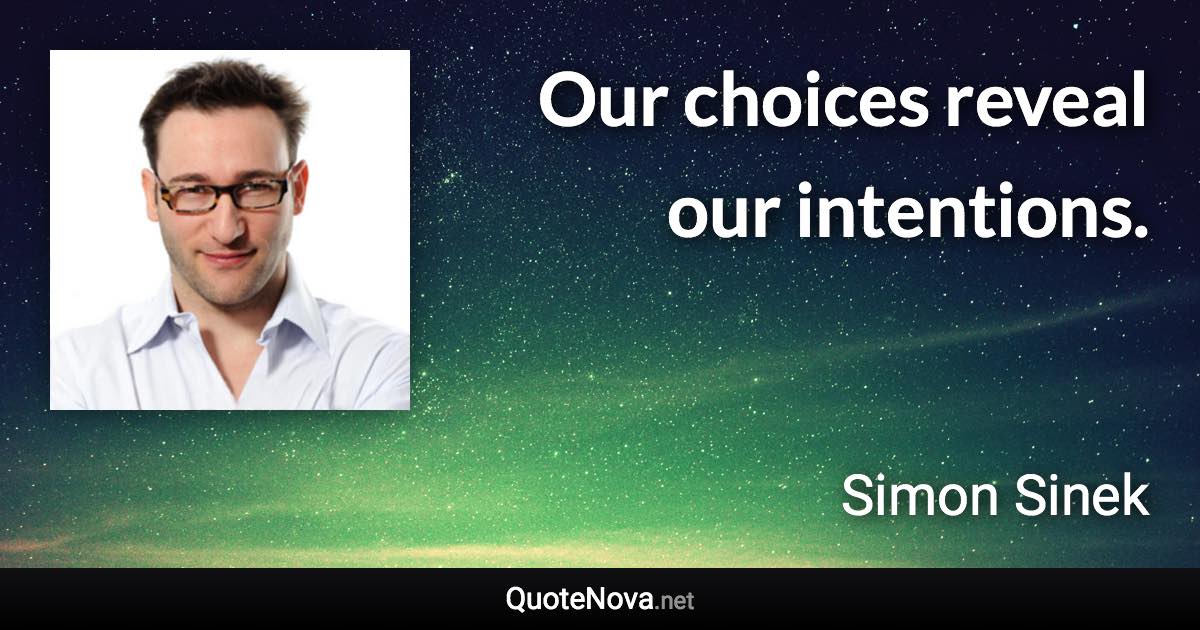 Our choices reveal our intentions. - Simon Sinek quote
