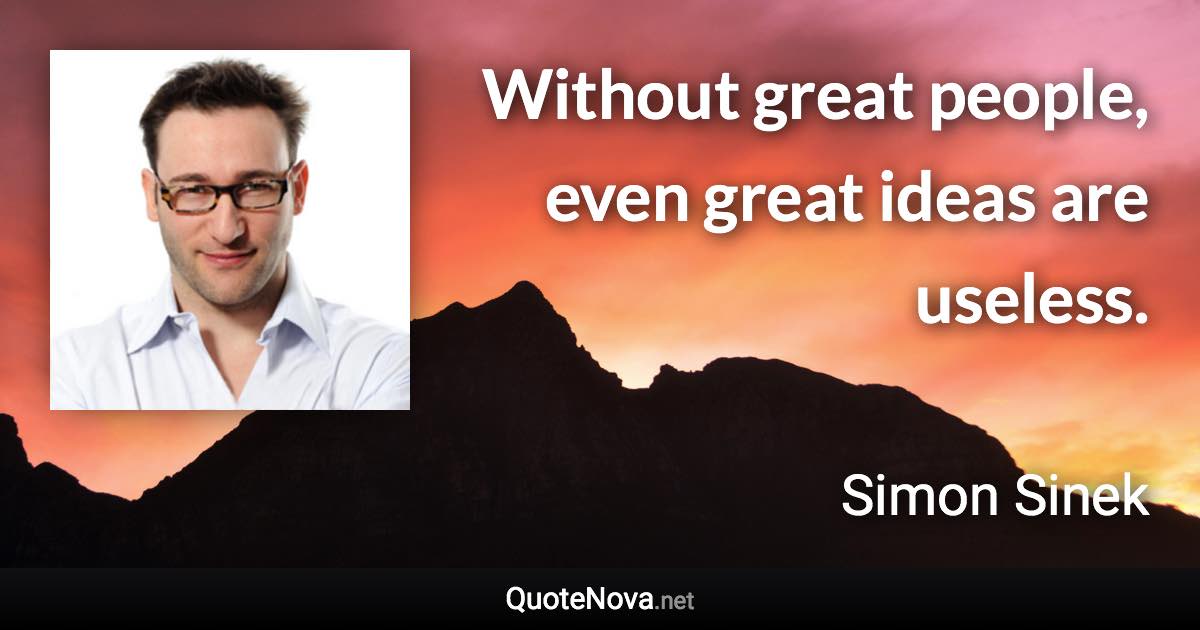 Without great people, even great ideas are useless. - Simon Sinek quote