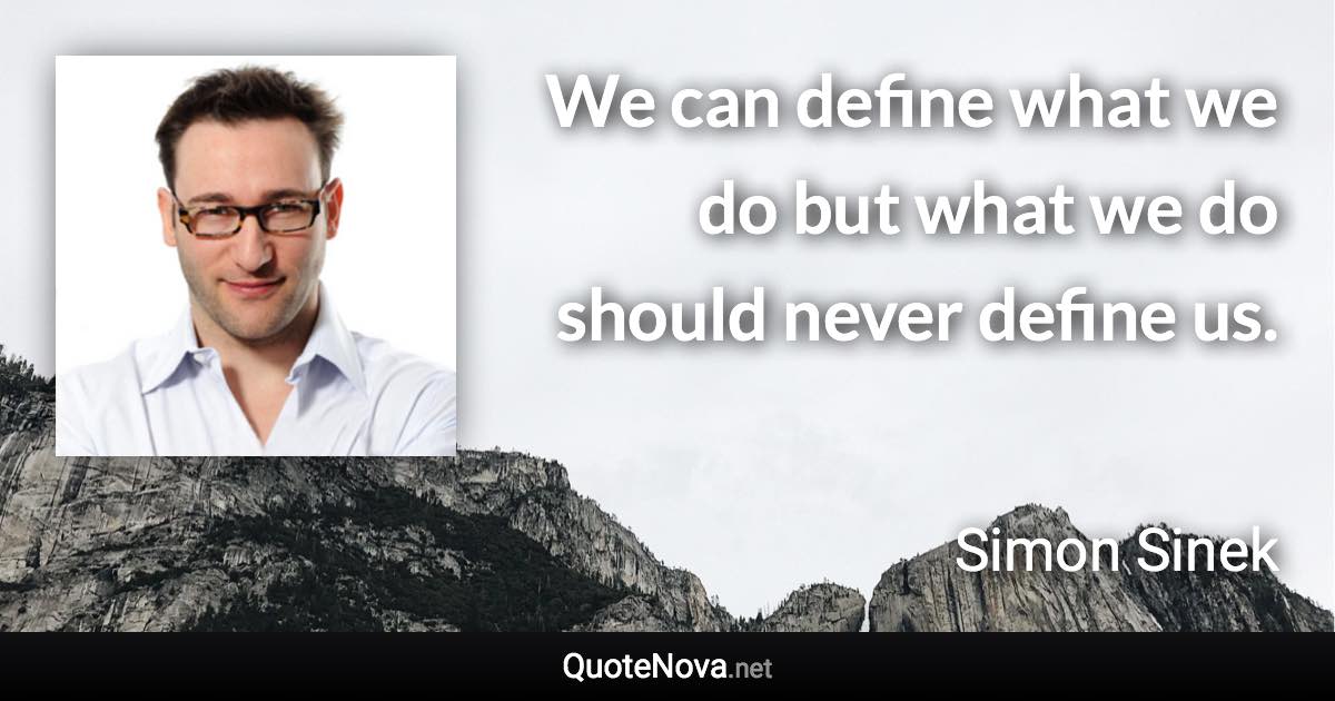 We can define what we do but what we do should never define us. - Simon Sinek quote