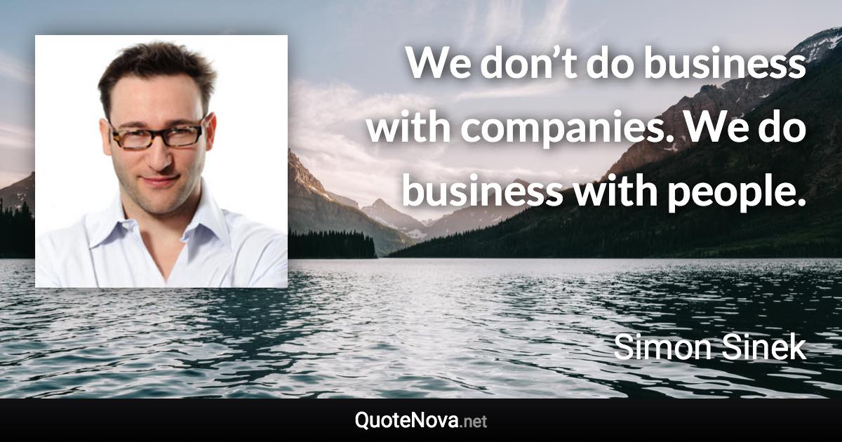 We don’t do business with companies. We do business with people. - Simon Sinek quote