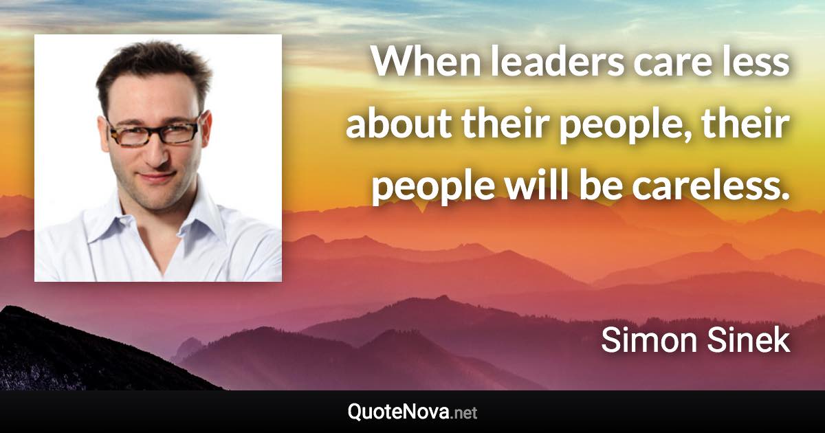 When leaders care less about their people, their people will be careless. - Simon Sinek quote