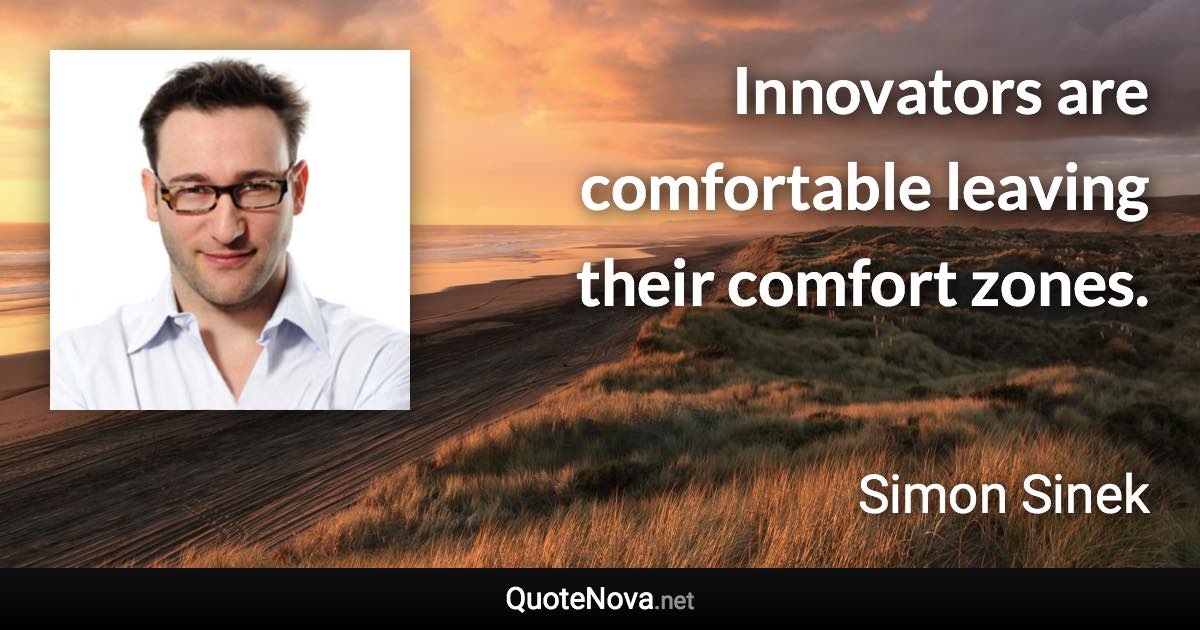 Innovators are comfortable leaving their comfort zones. - Simon Sinek quote