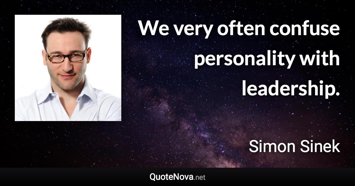 We very often confuse personality with leadership. - Simon Sinek quote