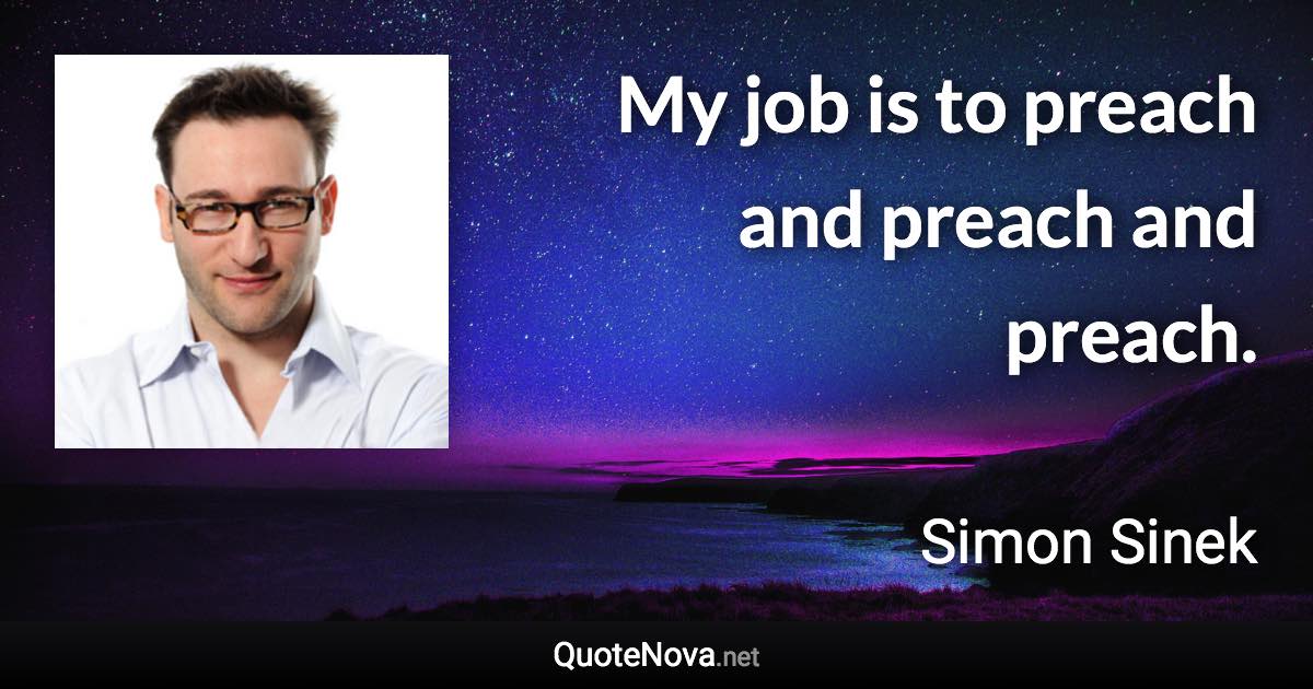 My job is to preach and preach and preach. - Simon Sinek quote