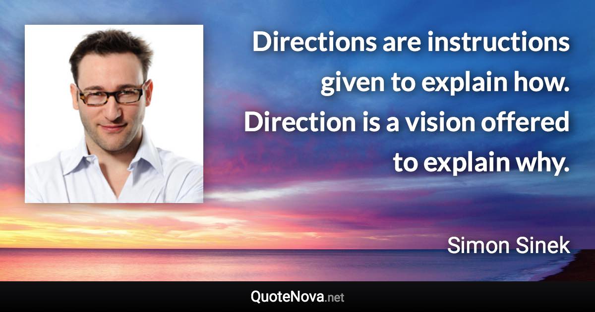 Directions are instructions given to explain how. Direction is a vision offered to explain why. - Simon Sinek quote