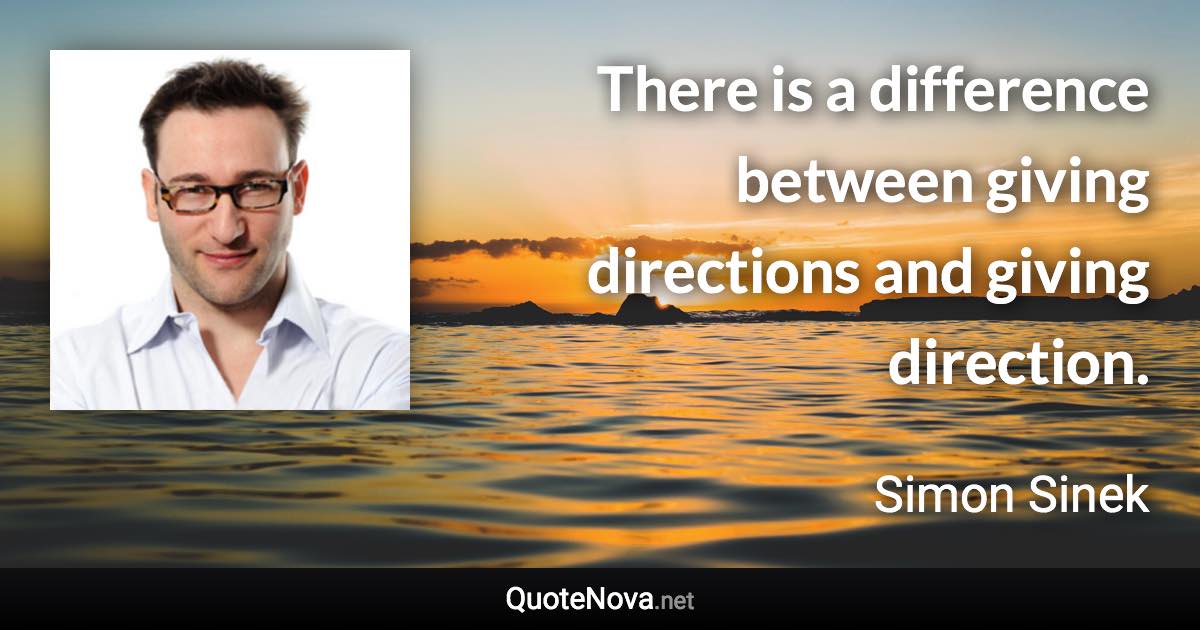 There is a difference between giving directions and giving direction. - Simon Sinek quote