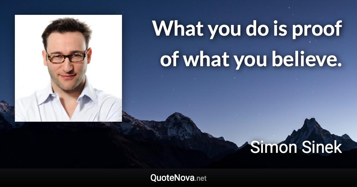 What you do is proof of what you believe. - Simon Sinek quote