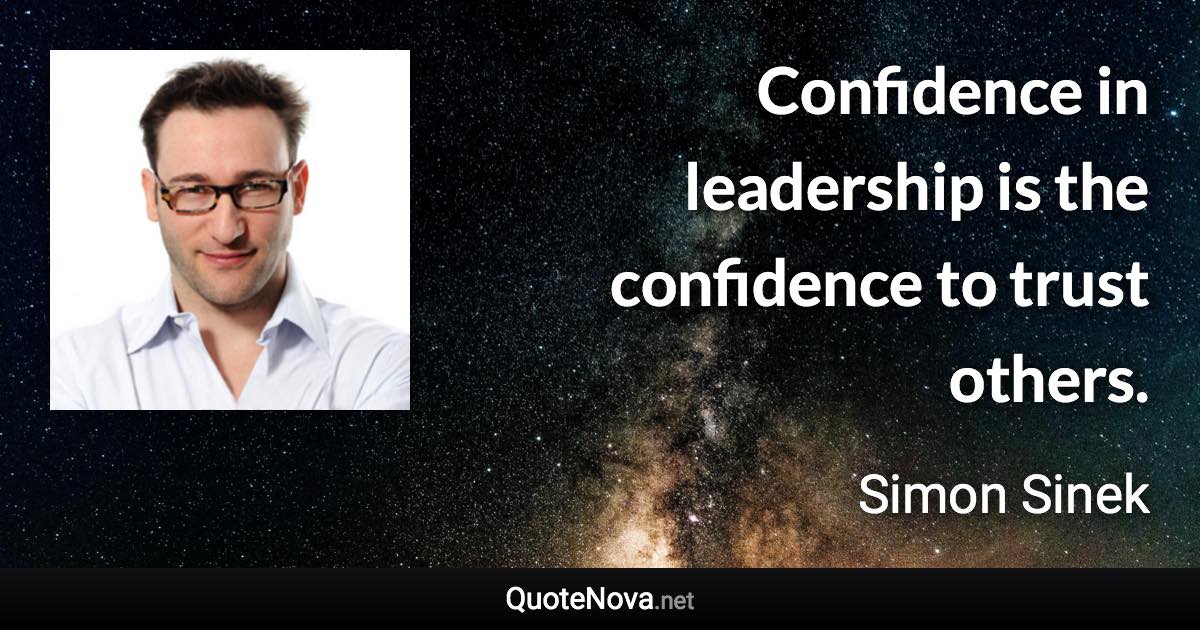 Confidence in leadership is the confidence to trust others. - Simon Sinek quote