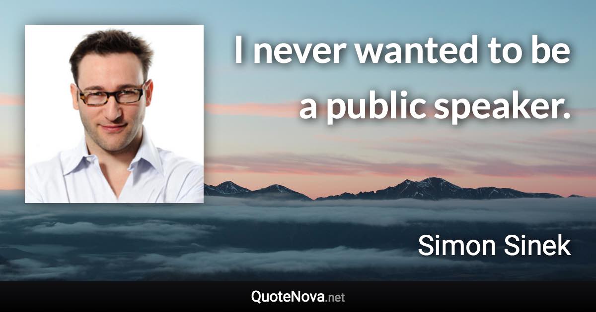 I never wanted to be a public speaker. - Simon Sinek quote