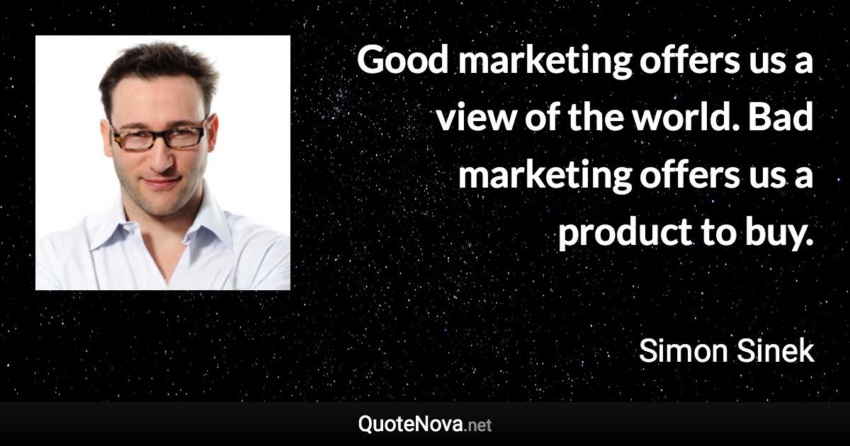 Good marketing offers us a view of the world. Bad marketing offers us a product to buy. - Simon Sinek quote