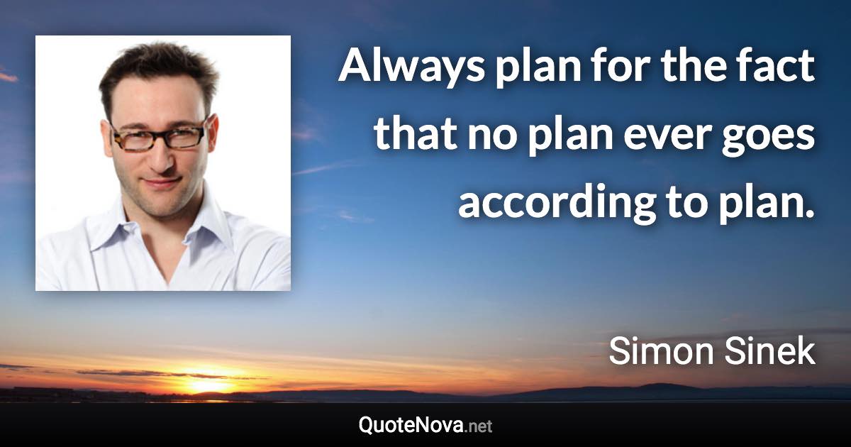 Always plan for the fact that no plan ever goes according to plan. - Simon Sinek quote