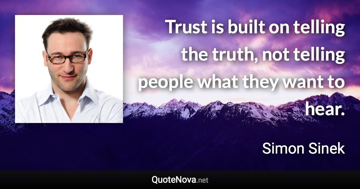 Trust is built on telling the truth, not telling people what they want to hear. - Simon Sinek quote