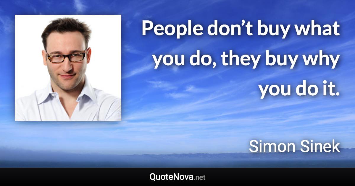 People don’t buy what you do, they buy why you do it. - Simon Sinek quote