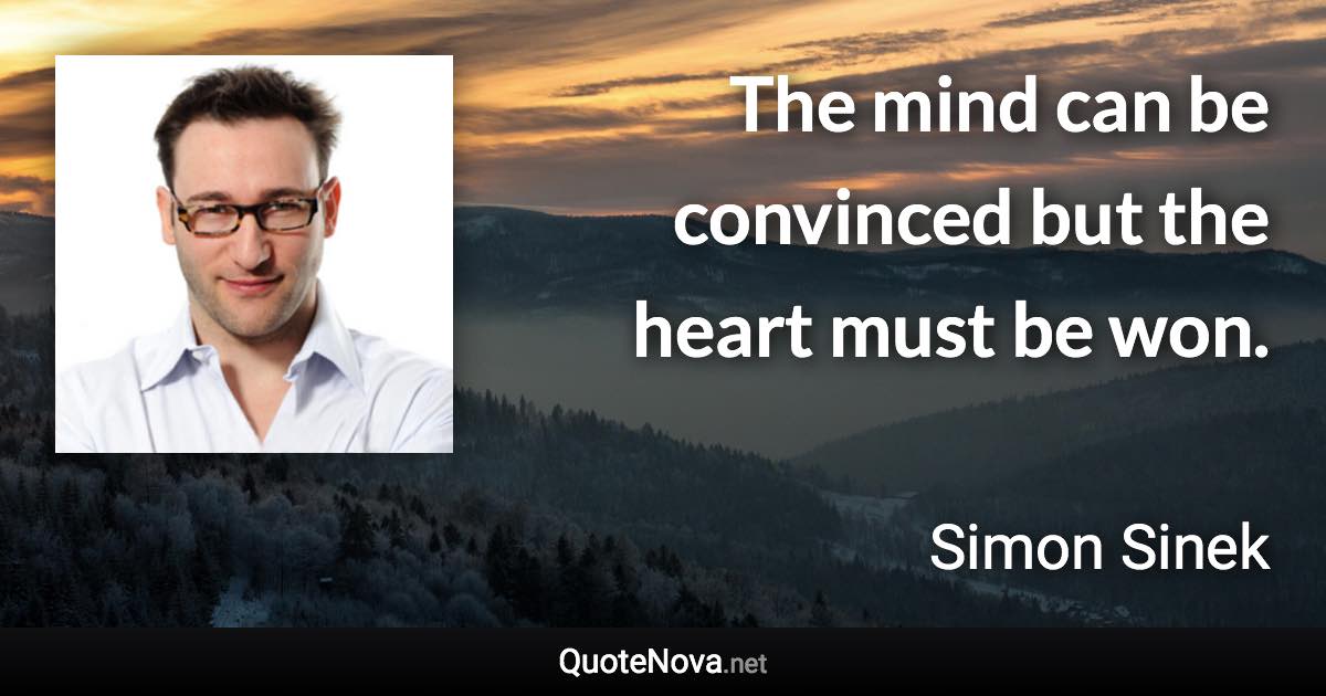 The mind can be convinced but the heart must be won. - Simon Sinek quote