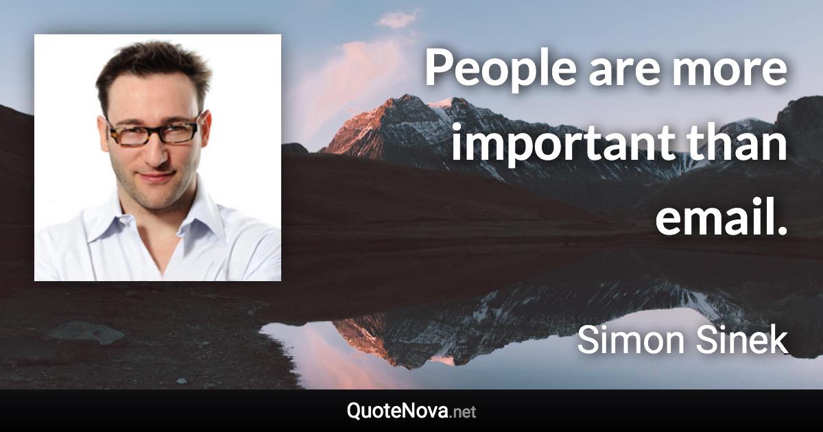 People are more important than email. - Simon Sinek quote