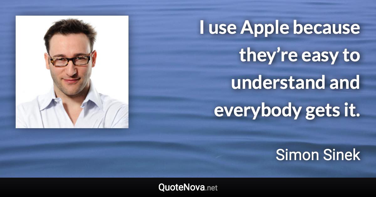 I use Apple because they’re easy to understand and everybody gets it. - Simon Sinek quote