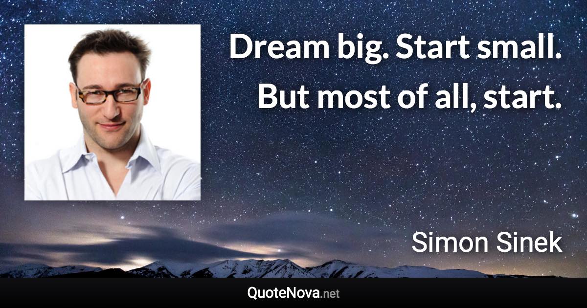 Dream big. Start small. But most of all, start. - Simon Sinek quote
