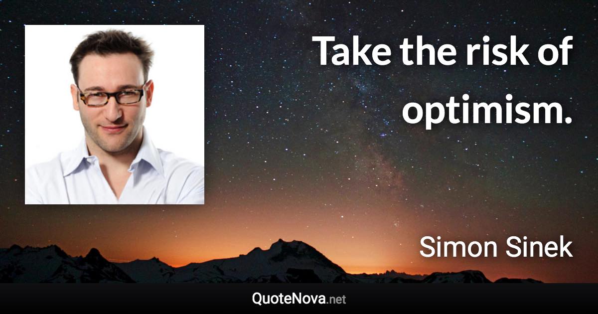 Take the risk of optimism. - Simon Sinek quote