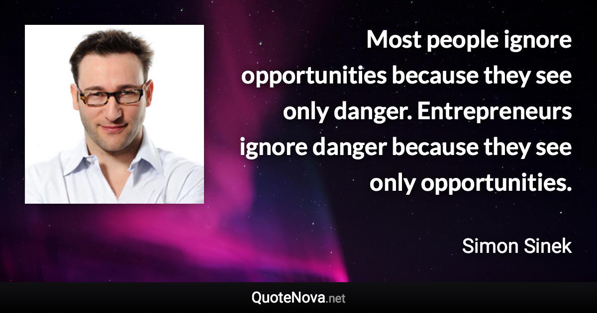 Most people ignore opportunities because they see only danger. Entrepreneurs ignore danger because they see only opportunities. - Simon Sinek quote