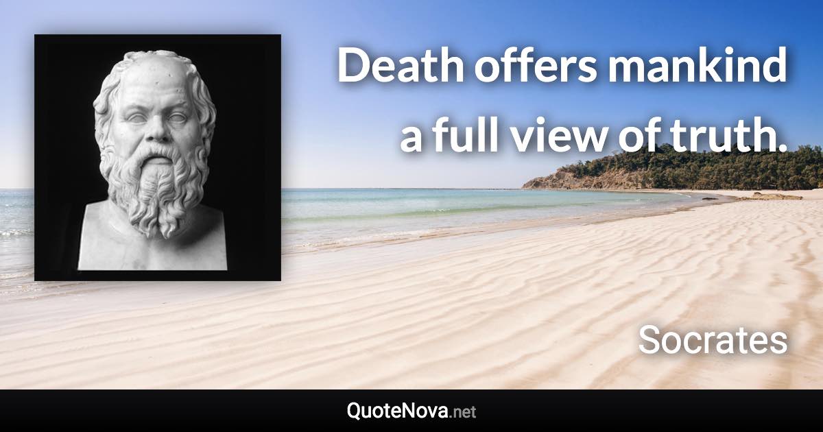 Death offers mankind a full view of truth. - Socrates quote