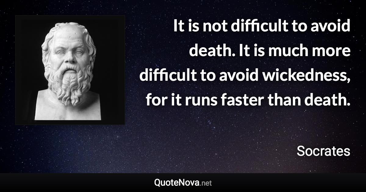 It is not difficult to avoid death. It is much more difficult to avoid wickedness, for it runs faster than death. - Socrates quote