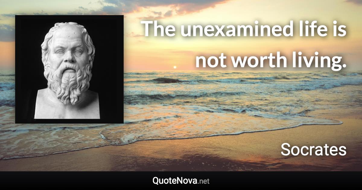 The unexamined life is not worth living. - Socrates quote