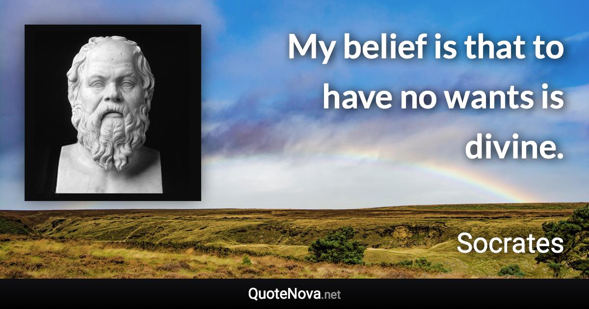 My belief is that to have no wants is divine. - Socrates quote