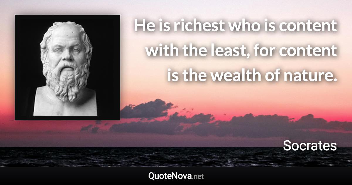 He is richest who is content with the least, for content is the wealth of nature. - Socrates quote