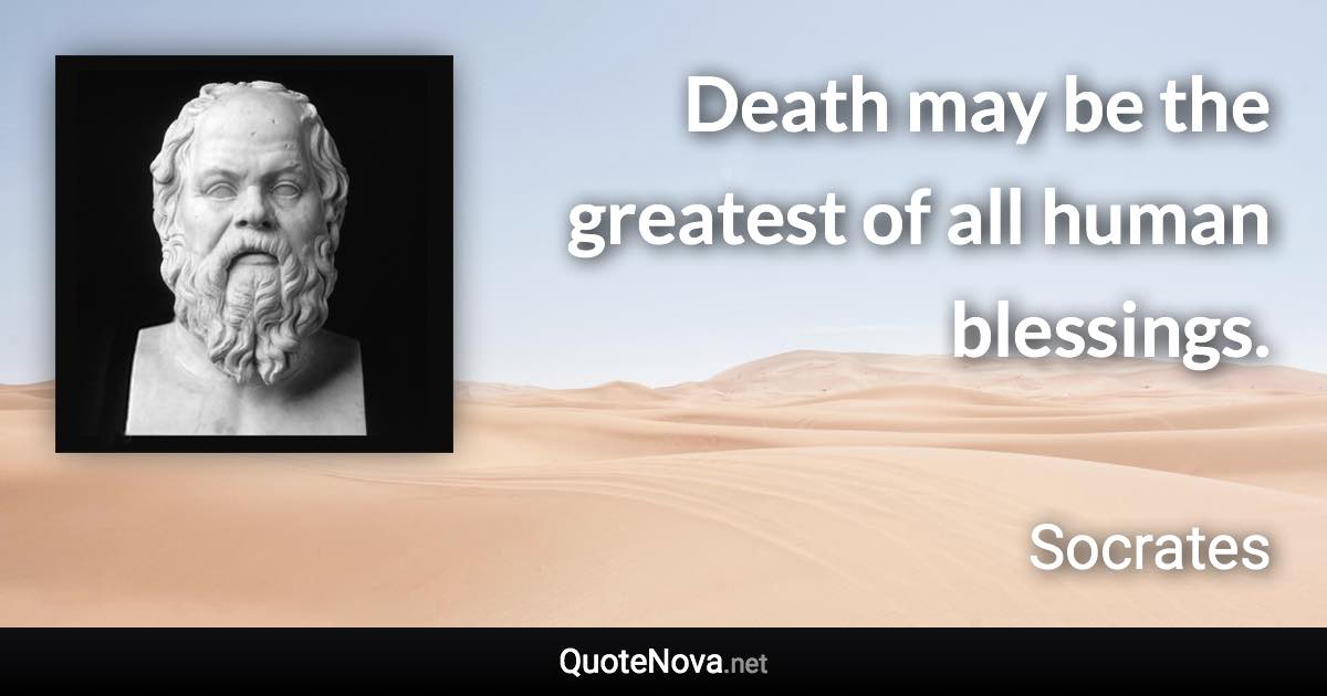 Death may be the greatest of all human blessings. - Socrates quote