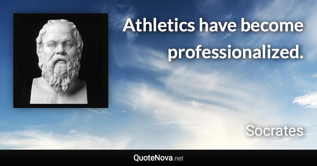 Athletics have become professionalized. - Socrates quote