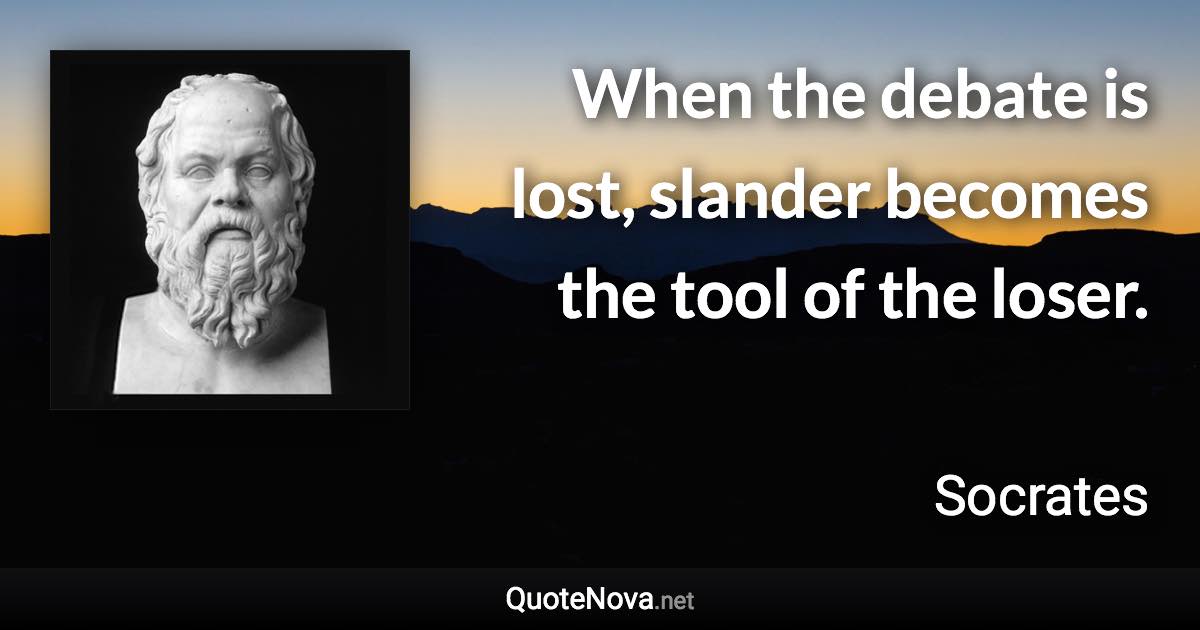 When the debate is lost, slander becomes the tool of the loser. - Socrates quote